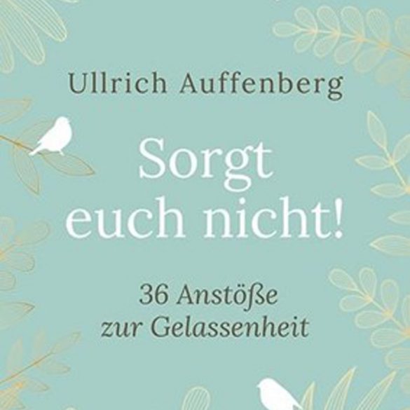 Sorgt euch nicht! – 36 Anstöße zur Gelassenheit